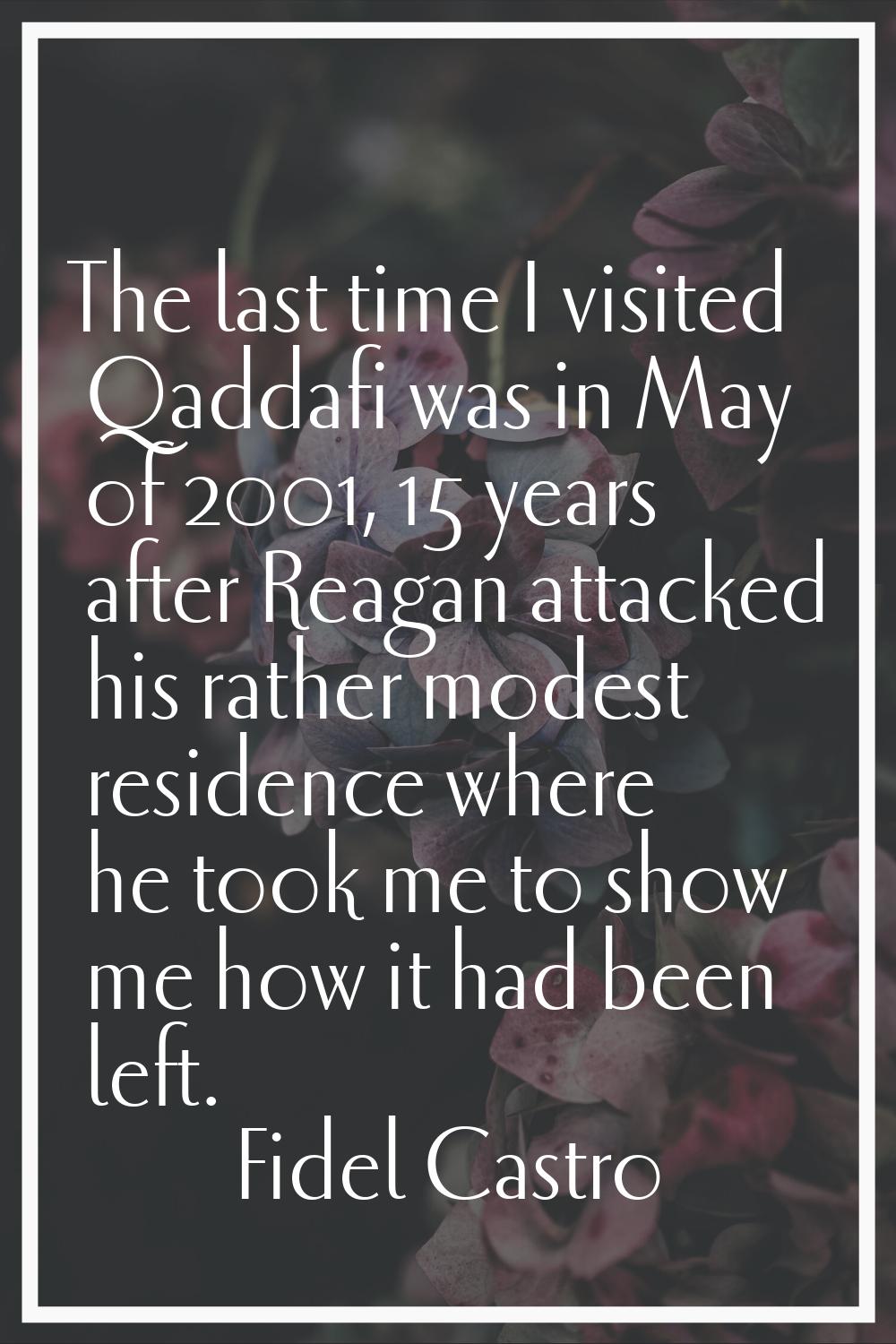 The last time I visited Qaddafi was in May of 2001, 15 years after Reagan attacked his rather modes