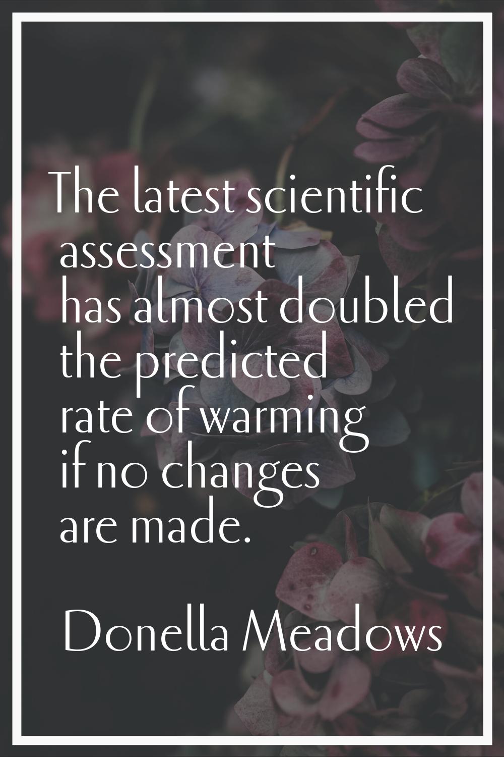 The latest scientific assessment has almost doubled the predicted rate of warming if no changes are
