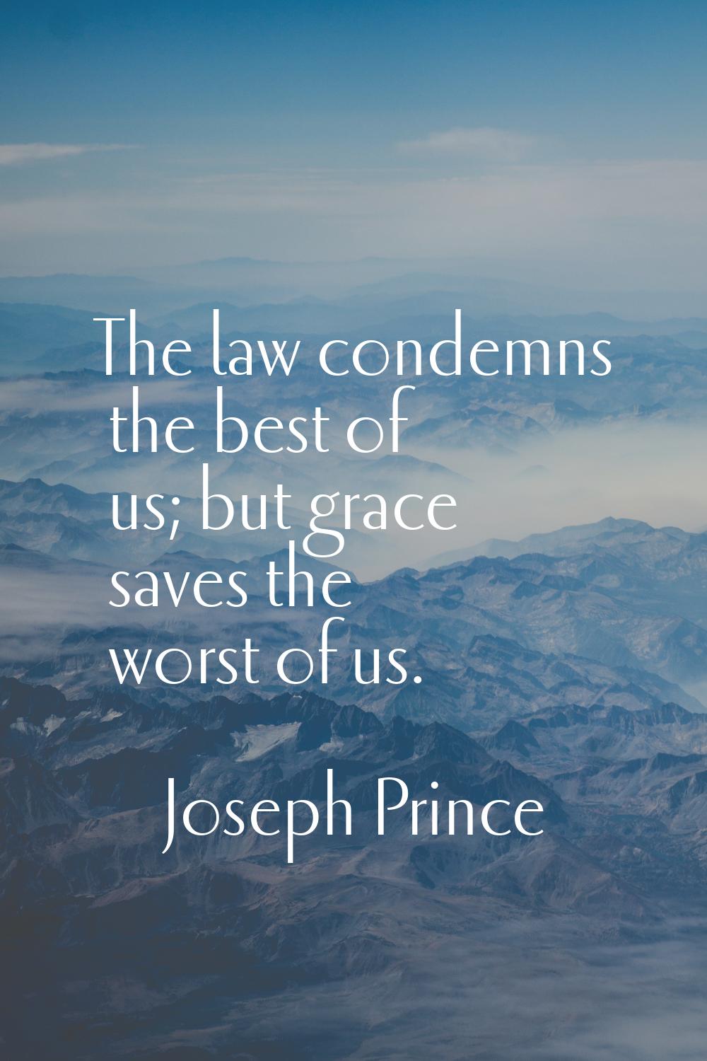 The law condemns the best of us; but grace saves the worst of us.