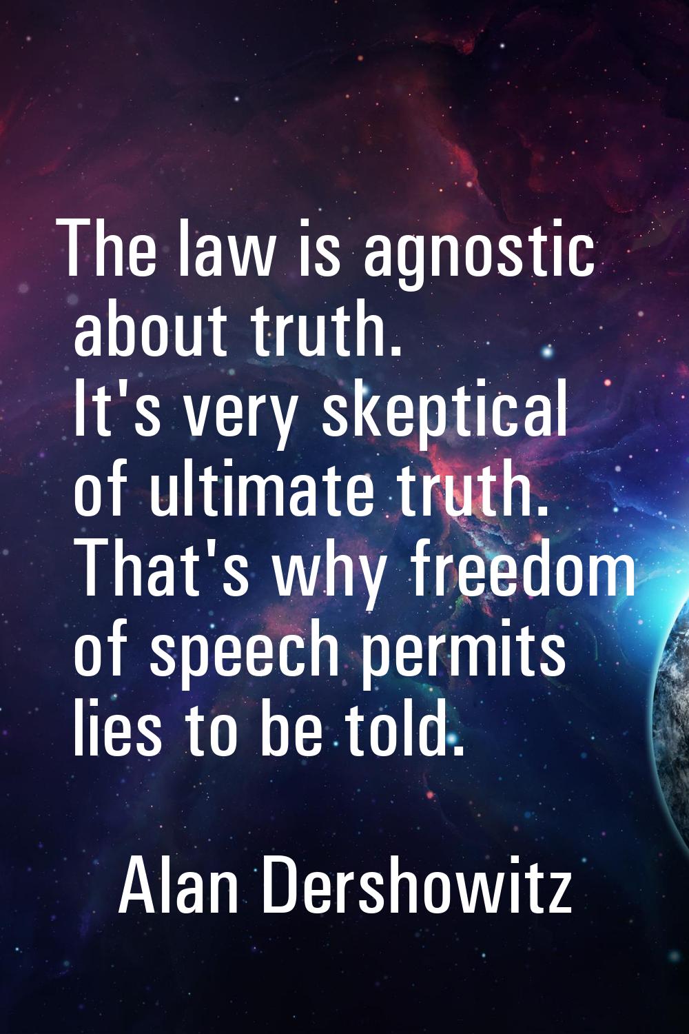 The law is agnostic about truth. It's very skeptical of ultimate truth. That's why freedom of speec