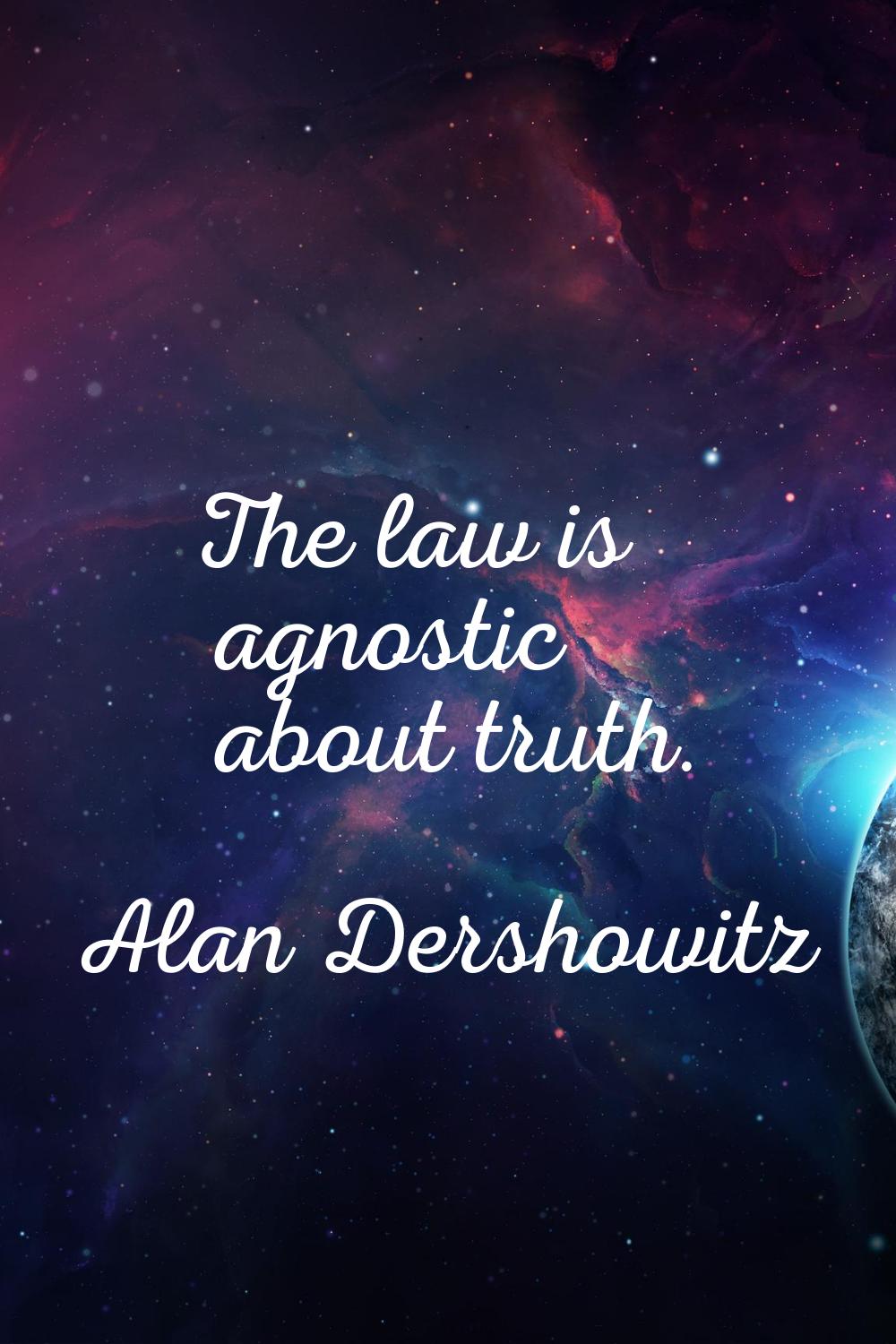 The law is agnostic about truth.