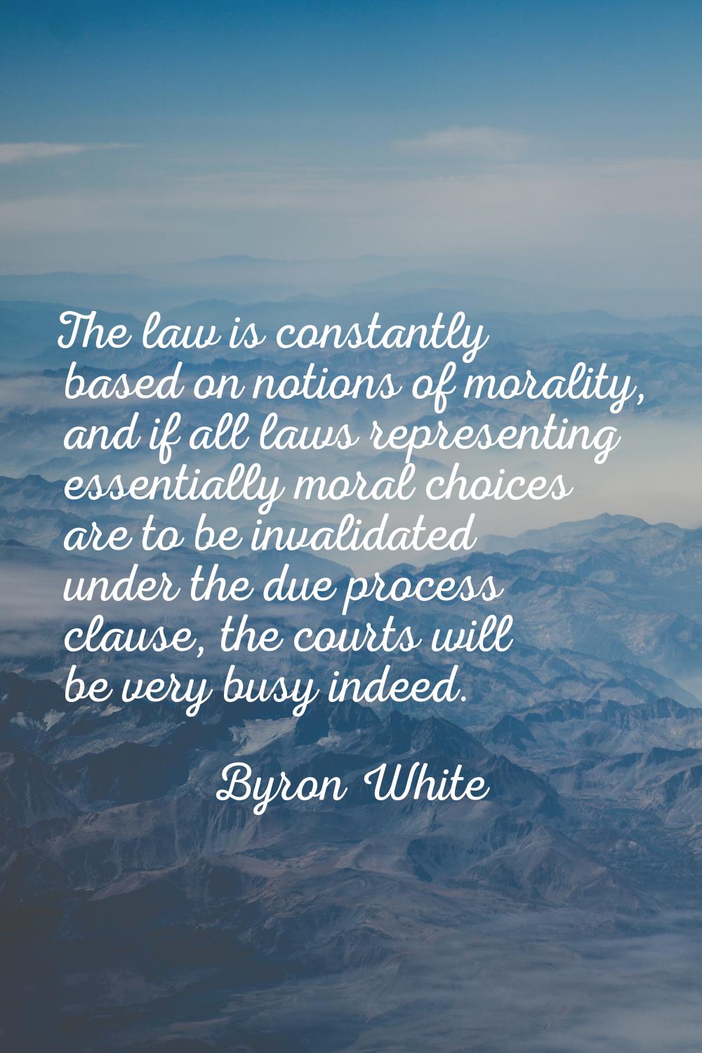 The law is constantly based on notions of morality, and if all laws representing essentially moral 