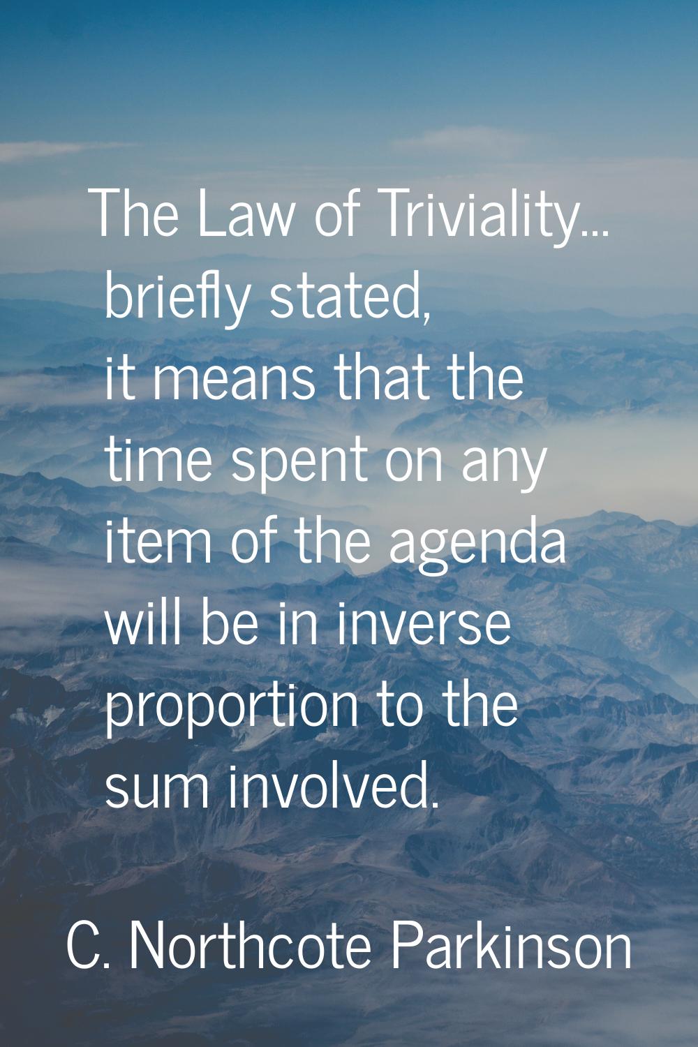 The Law of Triviality... briefly stated, it means that the time spent on any item of the agenda wil