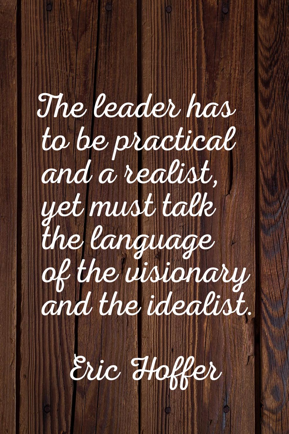 The leader has to be practical and a realist, yet must talk the language of the visionary and the i