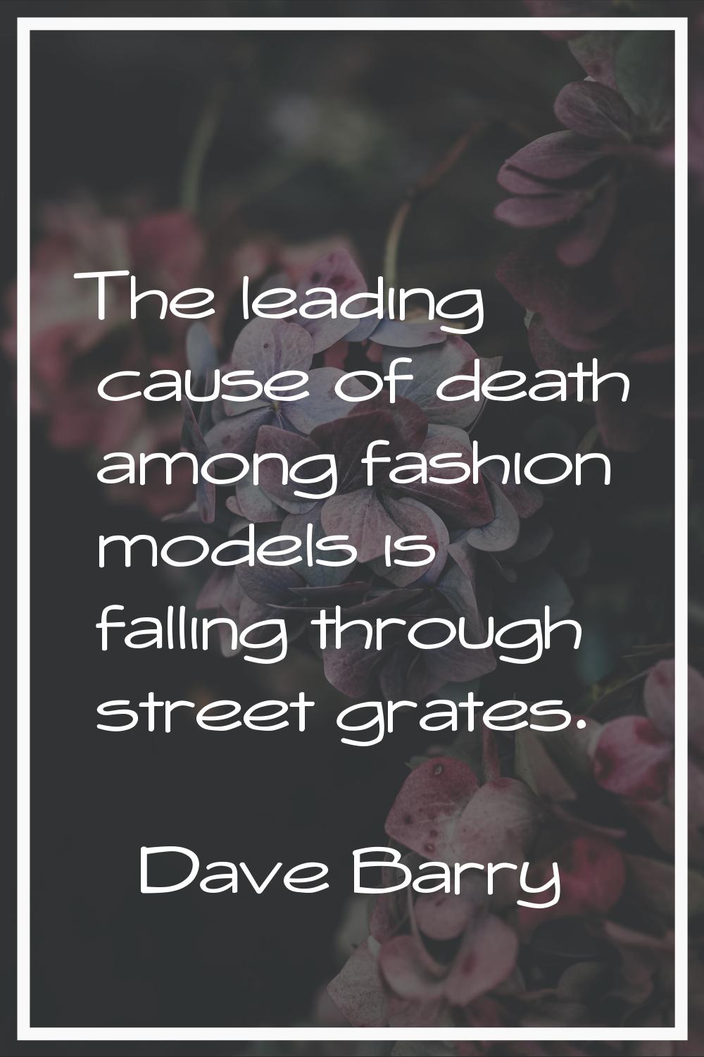 The leading cause of death among fashion models is falling through street grates.