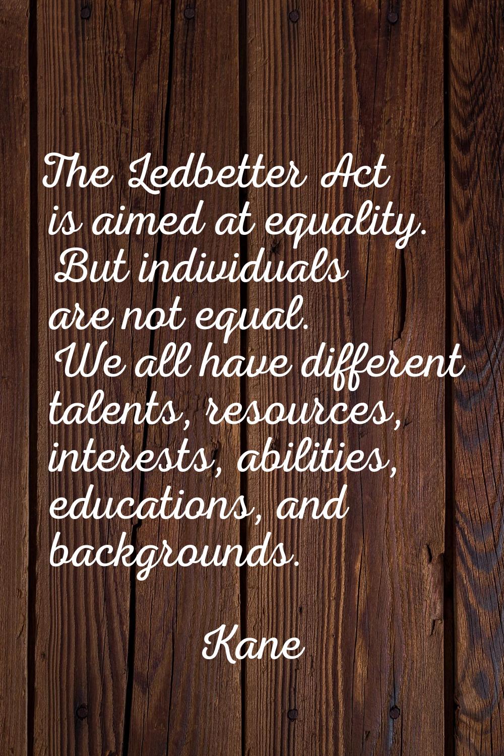 The Ledbetter Act is aimed at equality. But individuals are not equal. We all have different talent