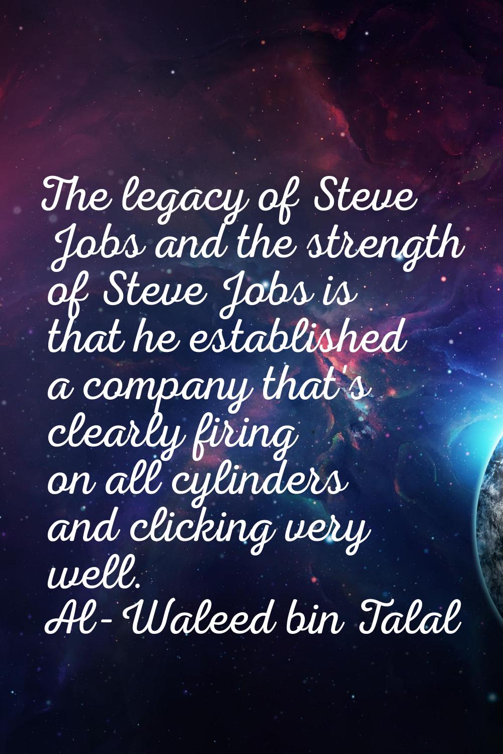The legacy of Steve Jobs and the strength of Steve Jobs is that he established a company that's cle