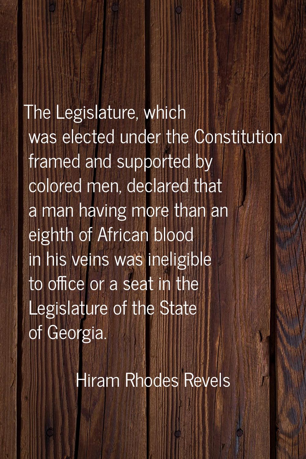 The Legislature, which was elected under the Constitution framed and supported by colored men, decl