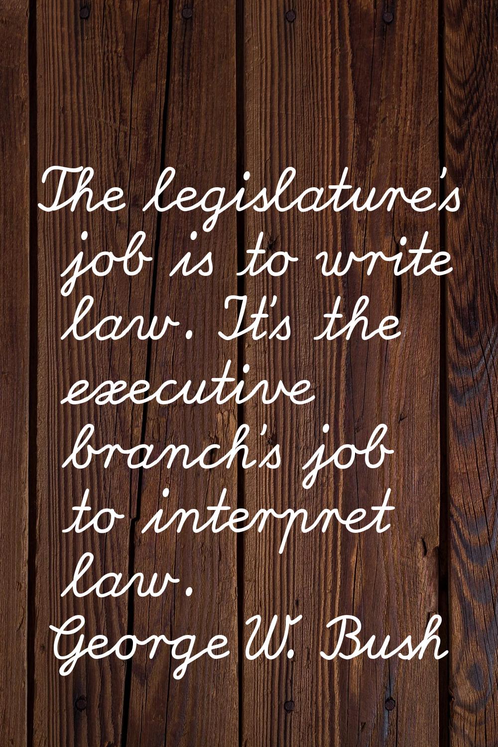 The legislature's job is to write law. It's the executive branch's job to interpret law.
