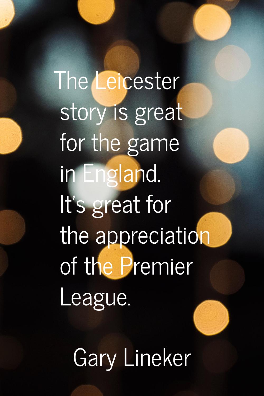 The Leicester story is great for the game in England. It's great for the appreciation of the Premie