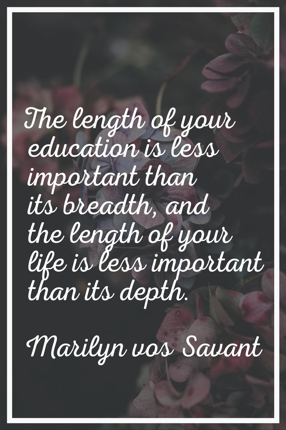 The length of your education is less important than its breadth, and the length of your life is les