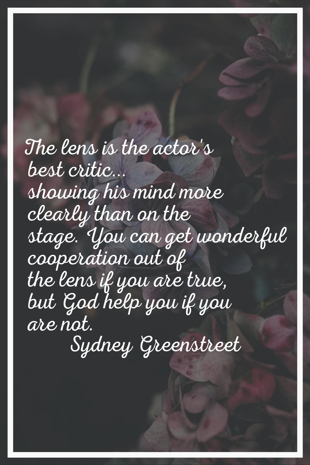 The lens is the actor's best critic... showing his mind more clearly than on the stage. You can get