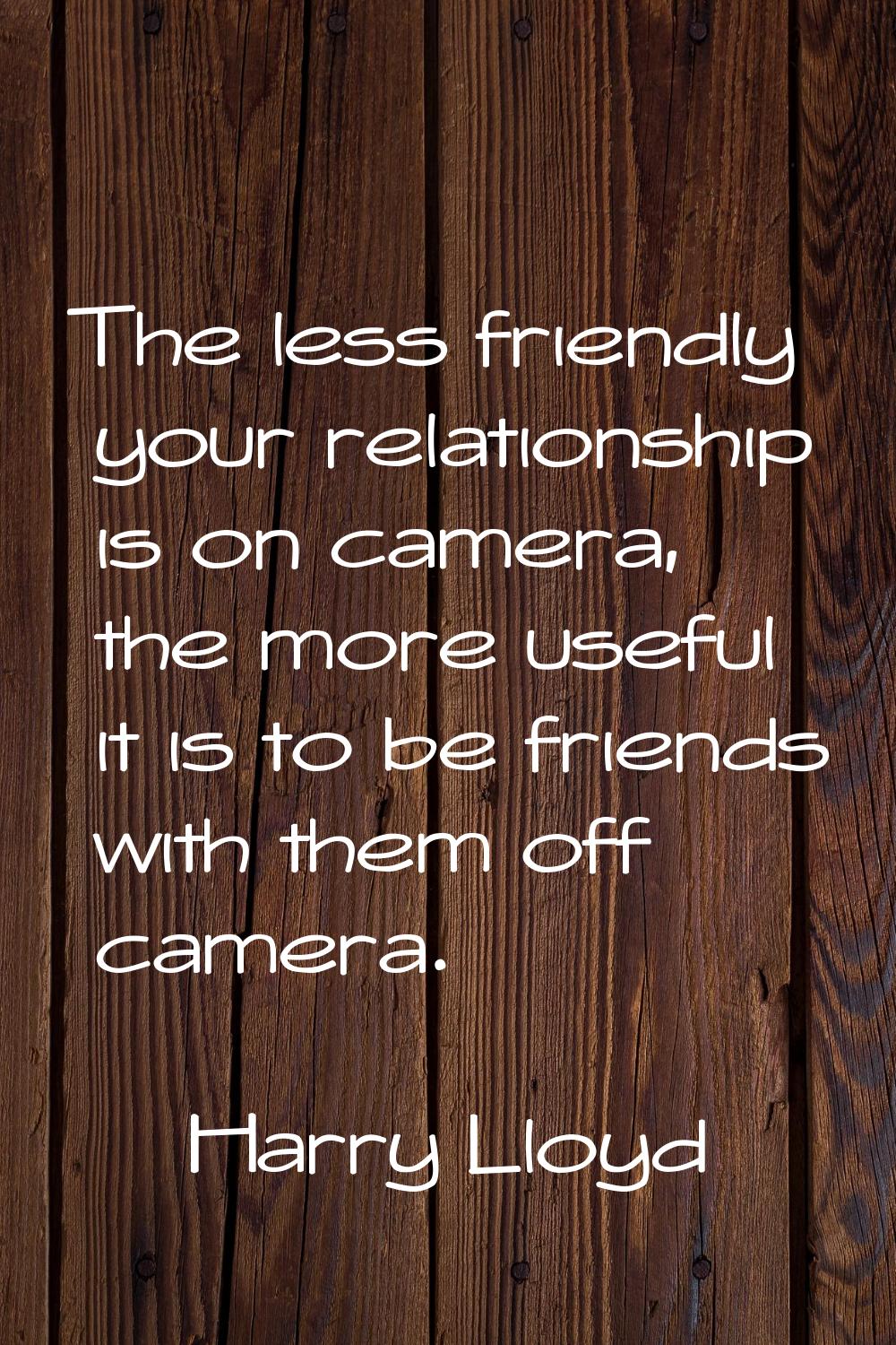 The less friendly your relationship is on camera, the more useful it is to be friends with them off