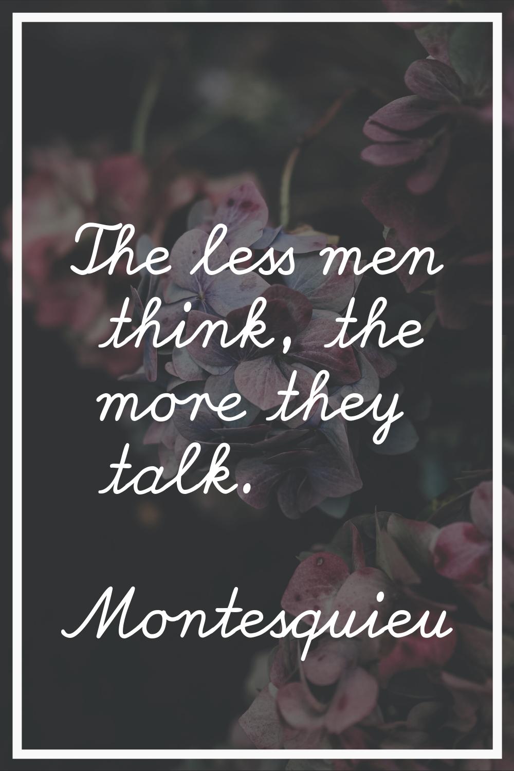 The less men think, the more they talk.