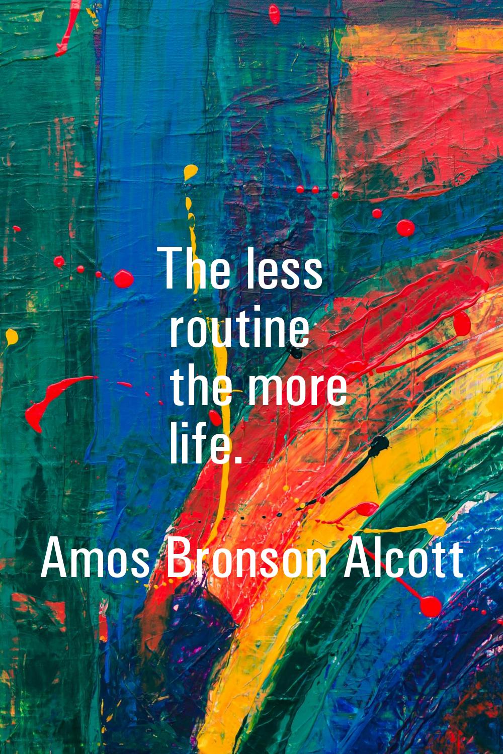 The less routine the more life.