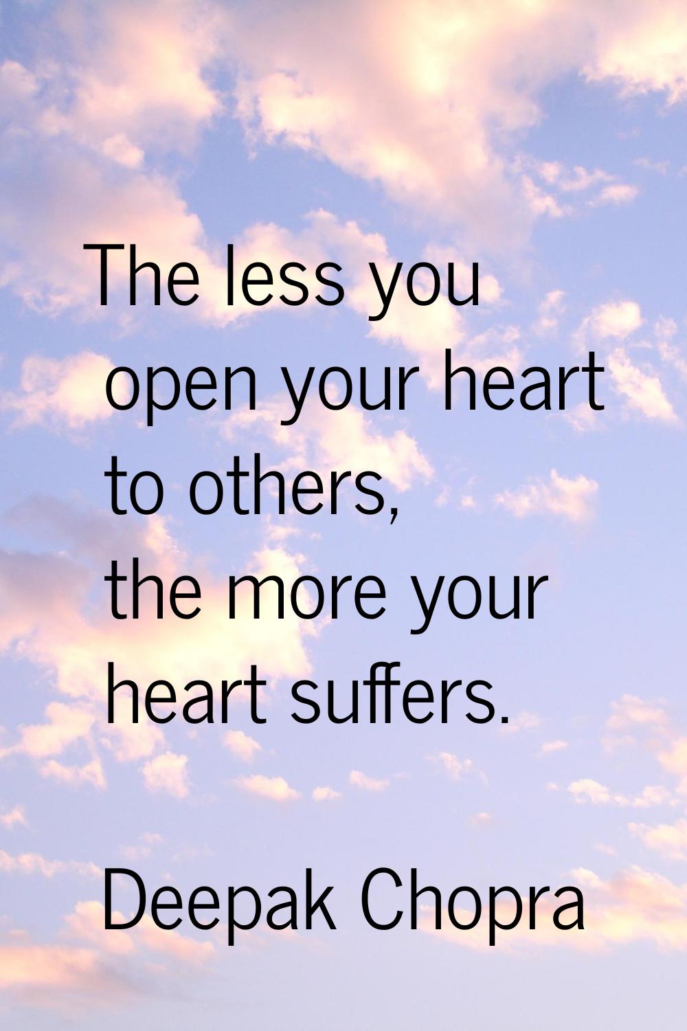 The less you open your heart to others, the more your heart suffers.