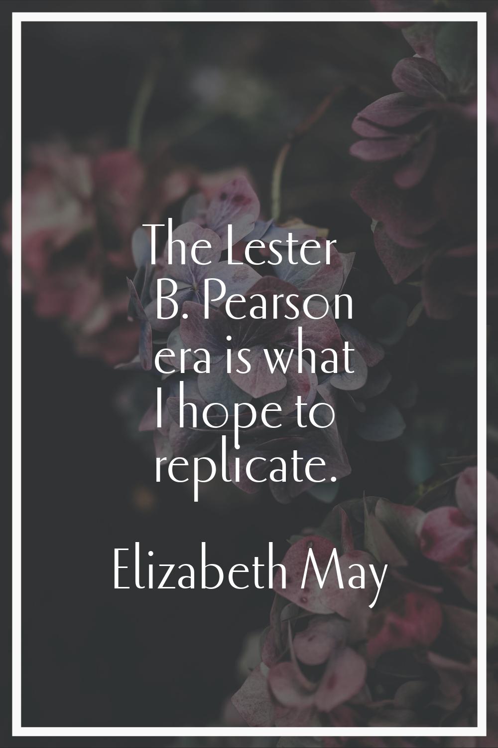 The Lester B. Pearson era is what I hope to replicate.