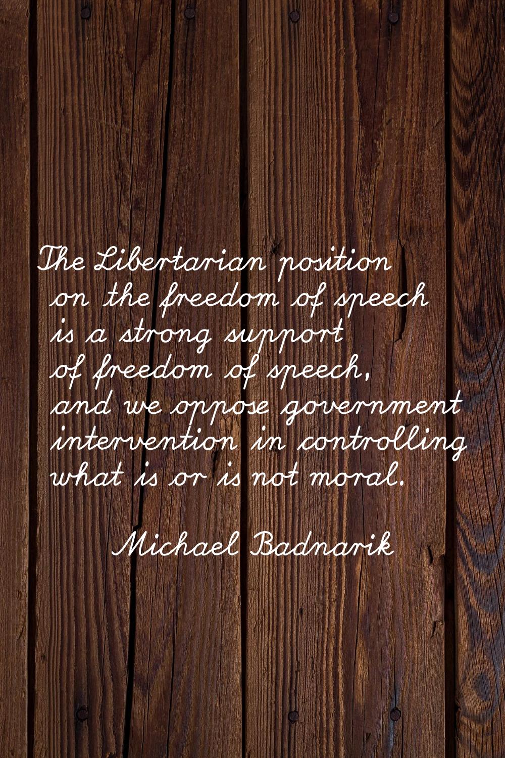 The Libertarian position on the freedom of speech is a strong support of freedom of speech, and we 