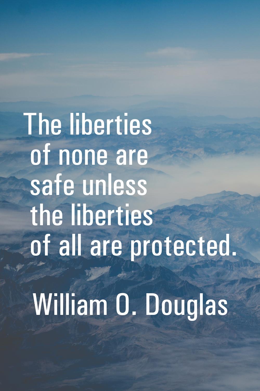 The liberties of none are safe unless the liberties of all are protected.