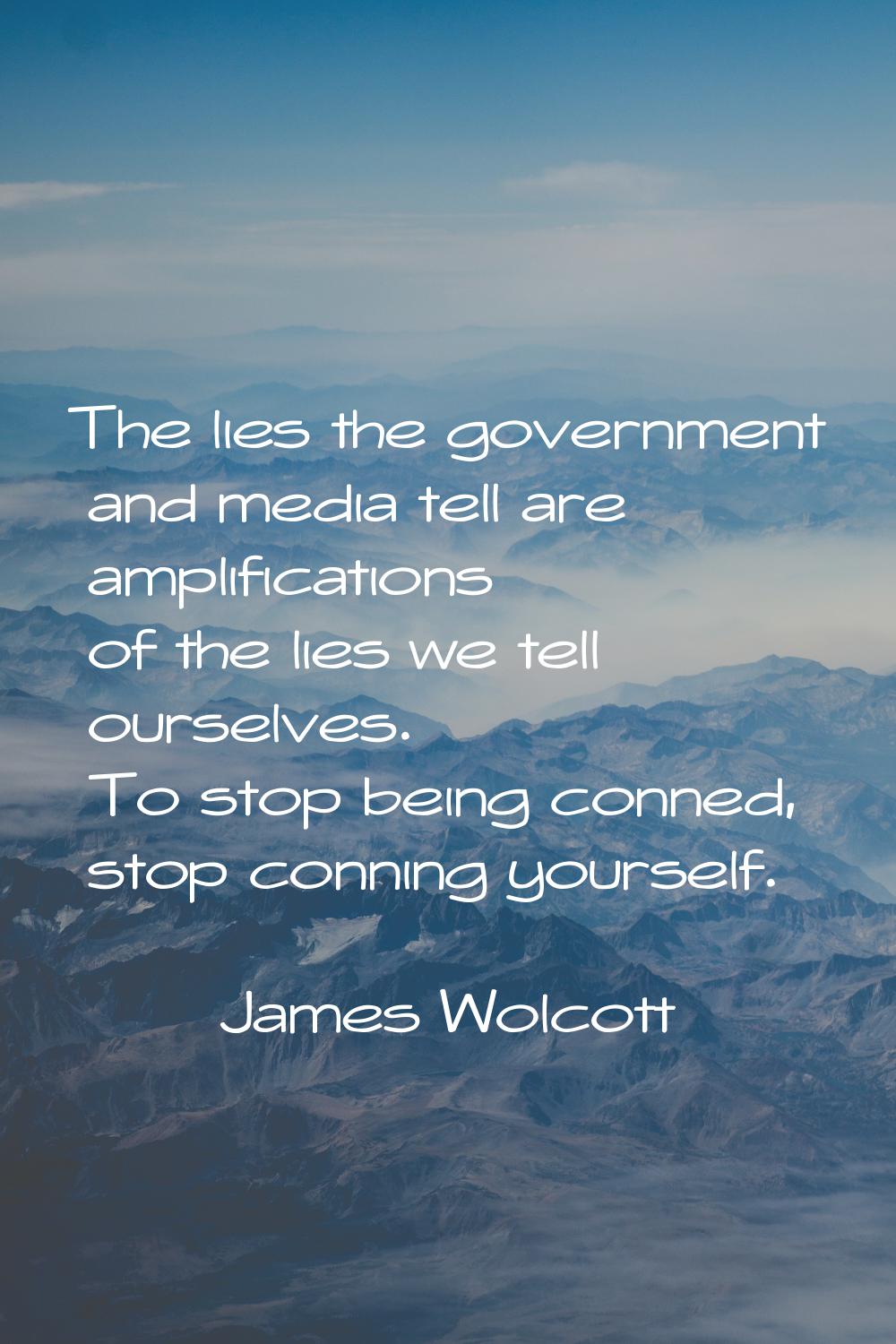 The lies the government and media tell are amplifications of the lies we tell ourselves. To stop be