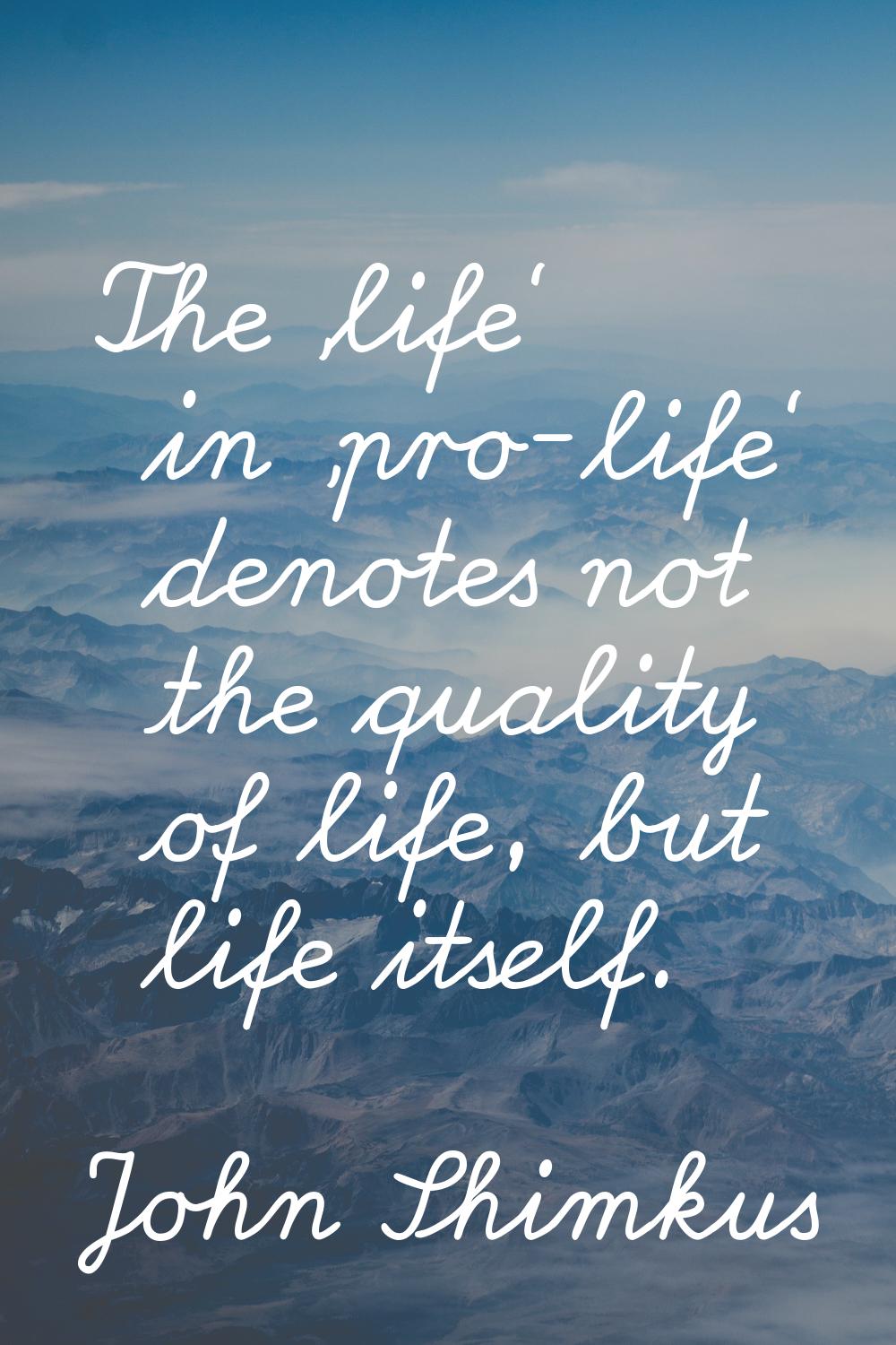 The 'life' in 'pro-life' denotes not the quality of life, but life itself.