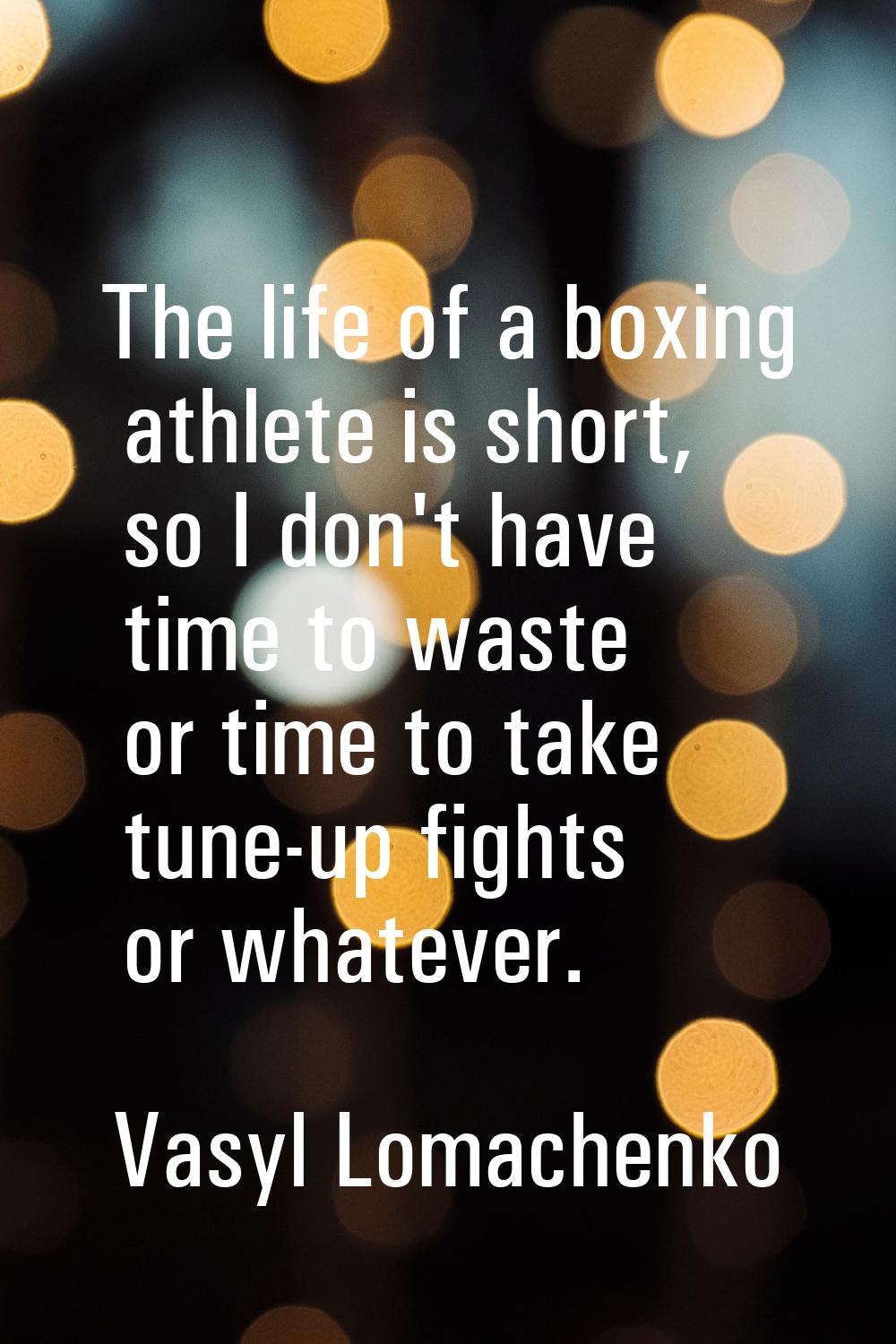 The life of a boxing athlete is short, so I don't have time to waste or time to take tune-up fights