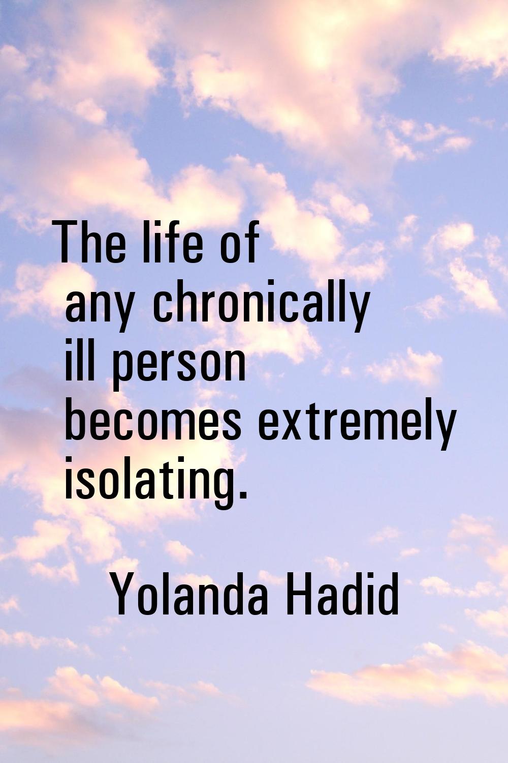 The life of any chronically ill person becomes extremely isolating.