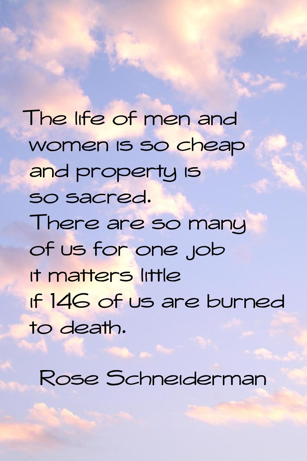 The life of men and women is so cheap and property is so sacred. There are so many of us for one jo