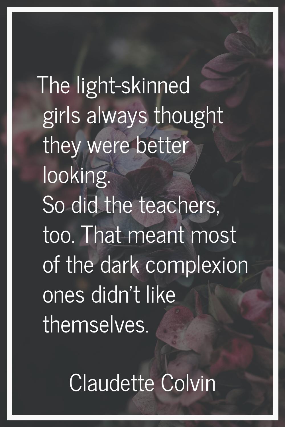 The light-skinned girls always thought they were better looking. So did the teachers, too. That mea
