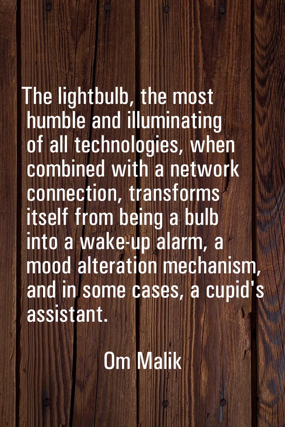 The lightbulb, the most humble and illuminating of all technologies, when combined with a network c
