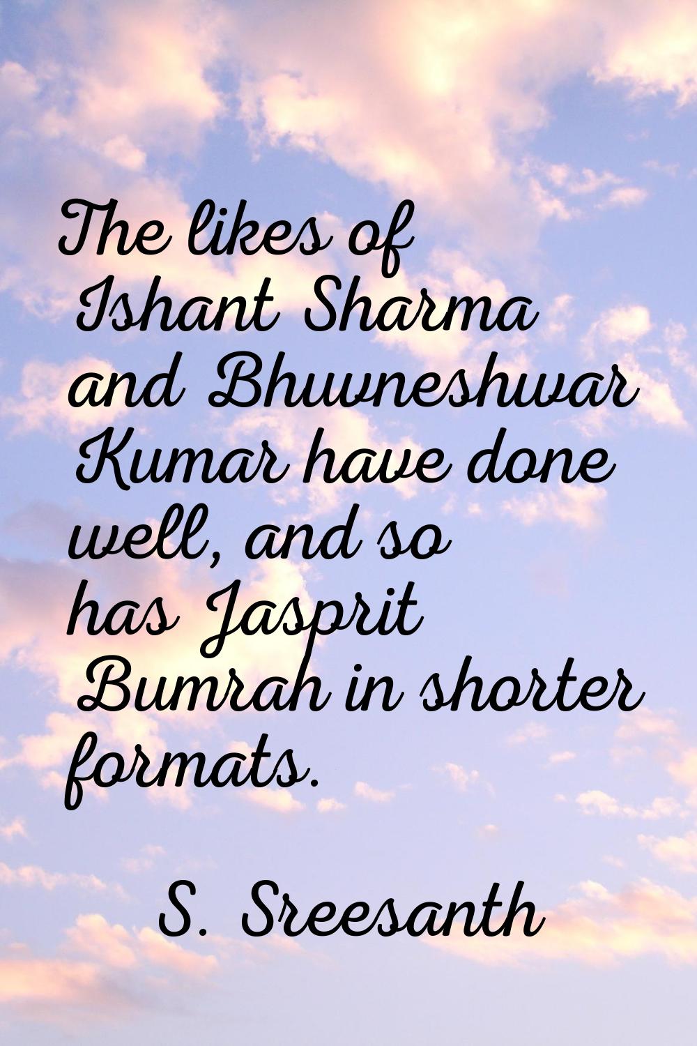 The likes of Ishant Sharma and Bhuvneshwar Kumar have done well, and so has Jasprit Bumrah in short