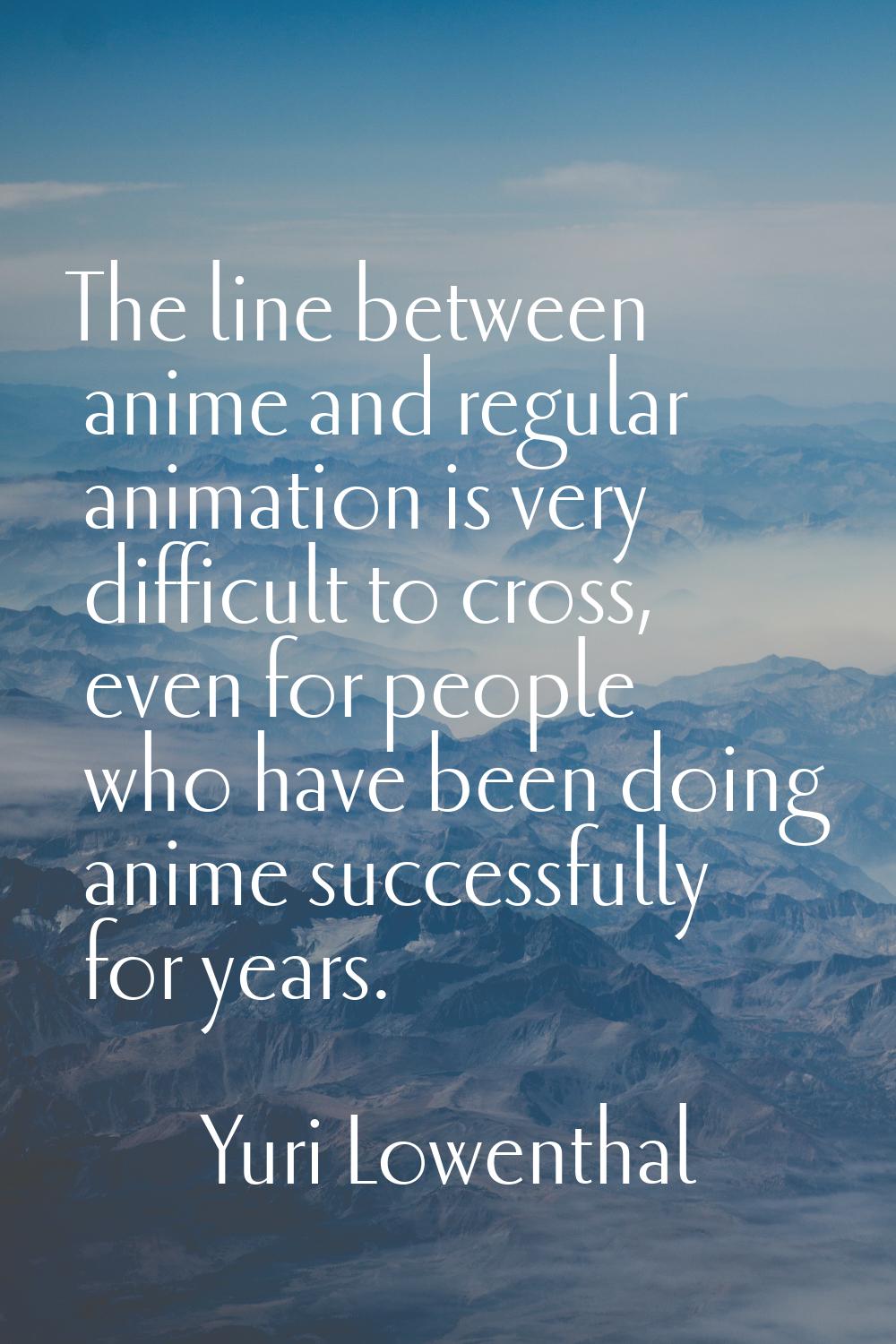 The line between anime and regular animation is very difficult to cross, even for people who have b
