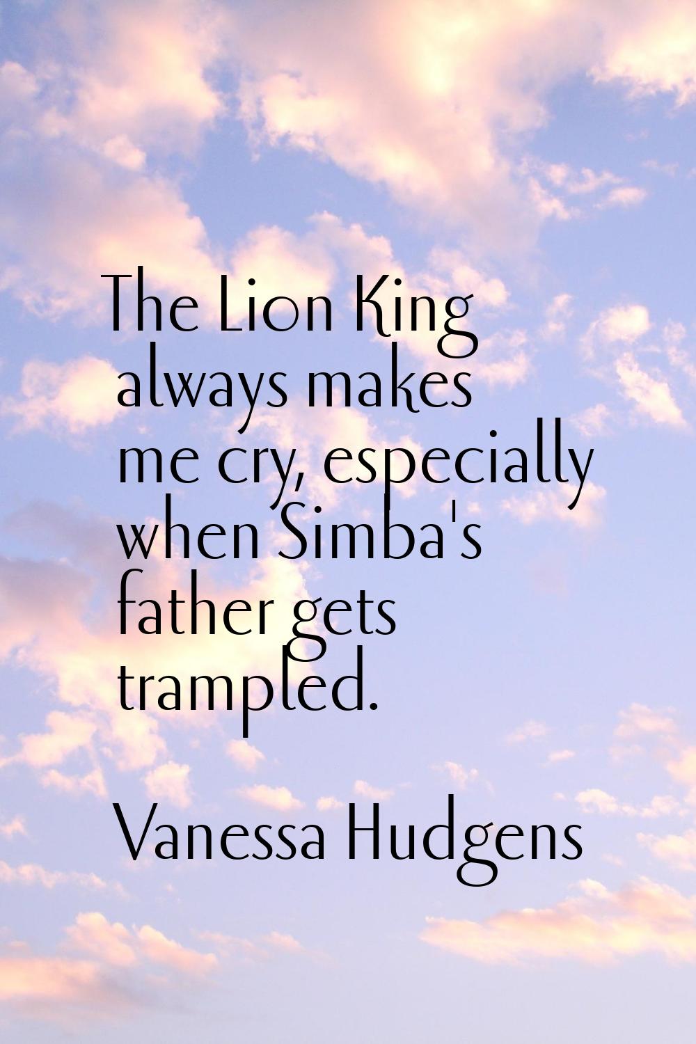 The Lion King always makes me cry, especially when Simba's father gets trampled.