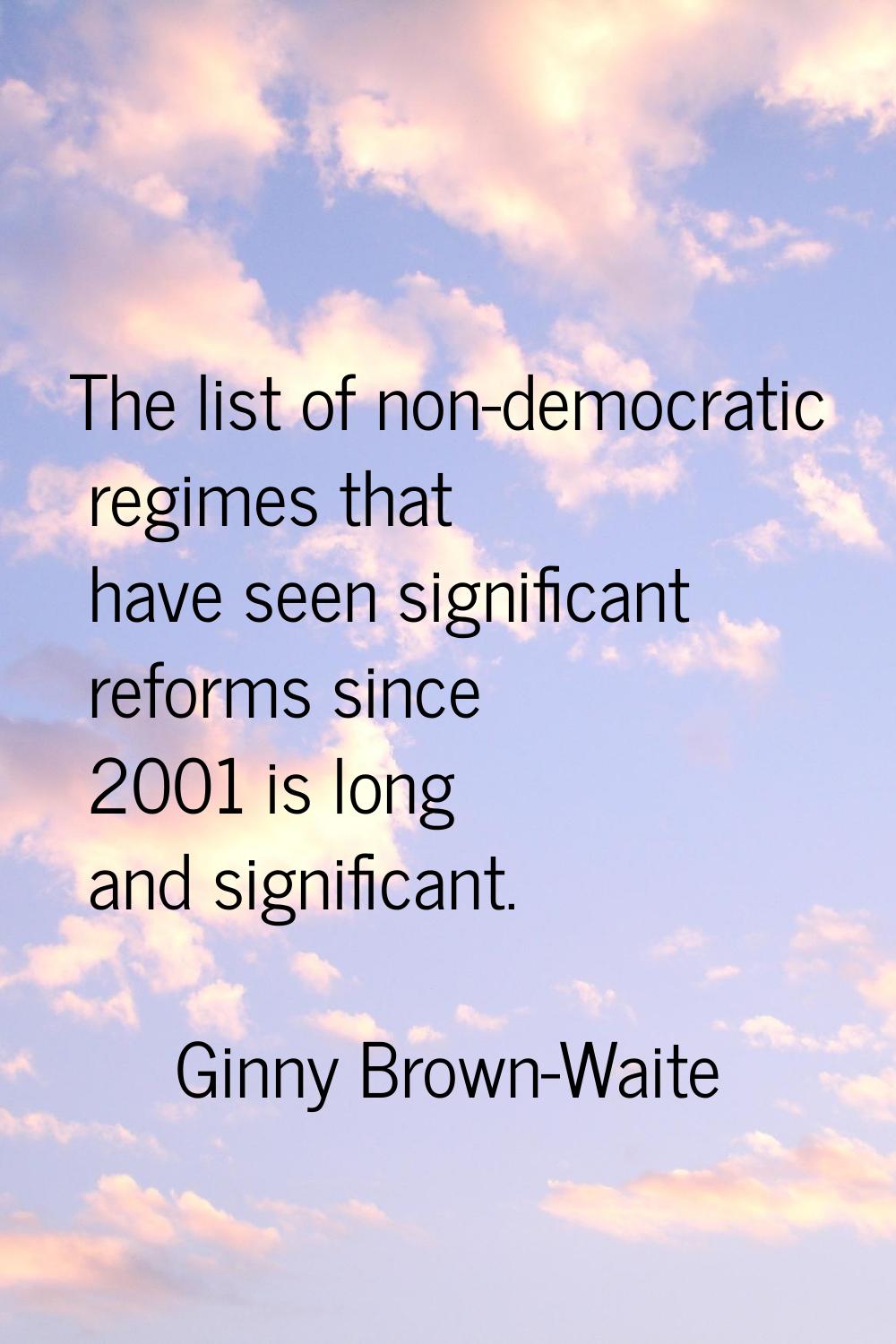 The list of non-democratic regimes that have seen significant reforms since 2001 is long and signif