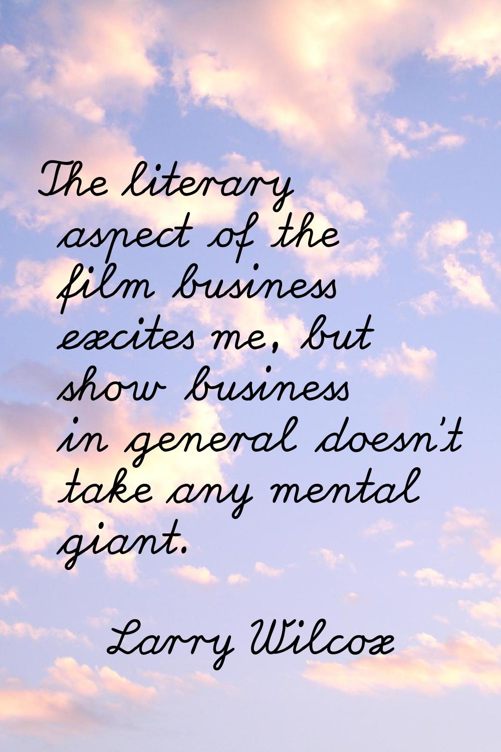 The literary aspect of the film business excites me, but show business in general doesn't take any 