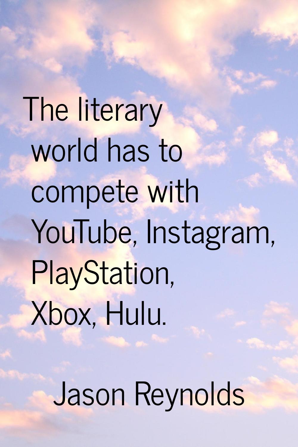 The literary world has to compete with YouTube, Instagram, PlayStation, Xbox, Hulu.