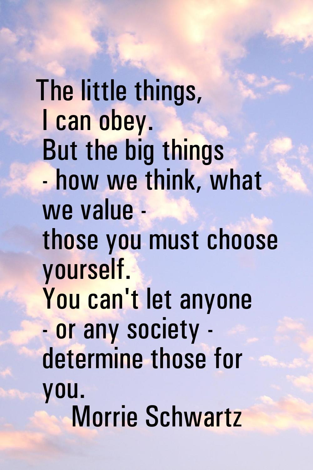 The little things, I can obey. But the big things - how we think, what we value - those you must ch