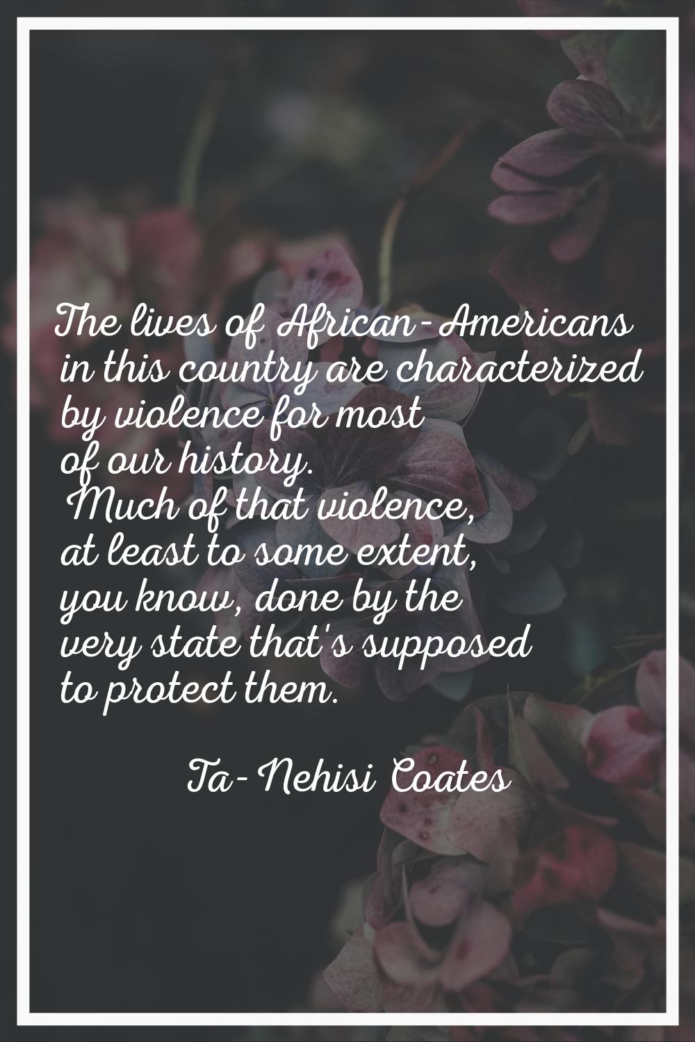 The lives of African-Americans in this country are characterized by violence for most of our histor