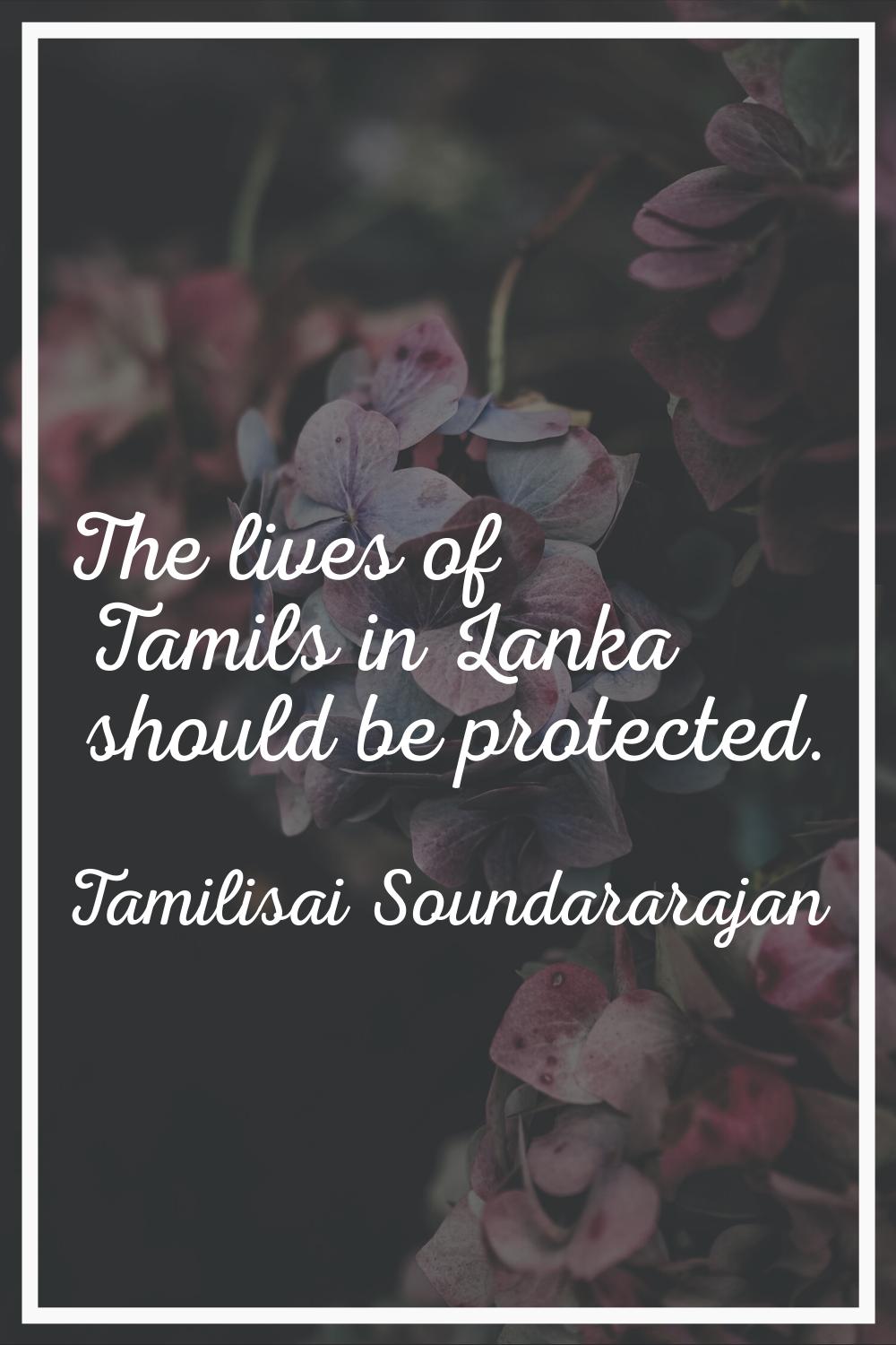 The lives of Tamils in Lanka should be protected.