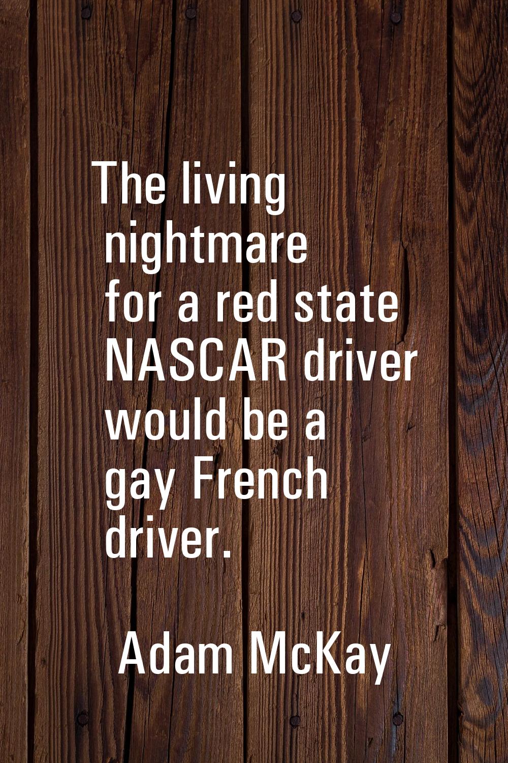 The living nightmare for a red state NASCAR driver would be a gay French driver.