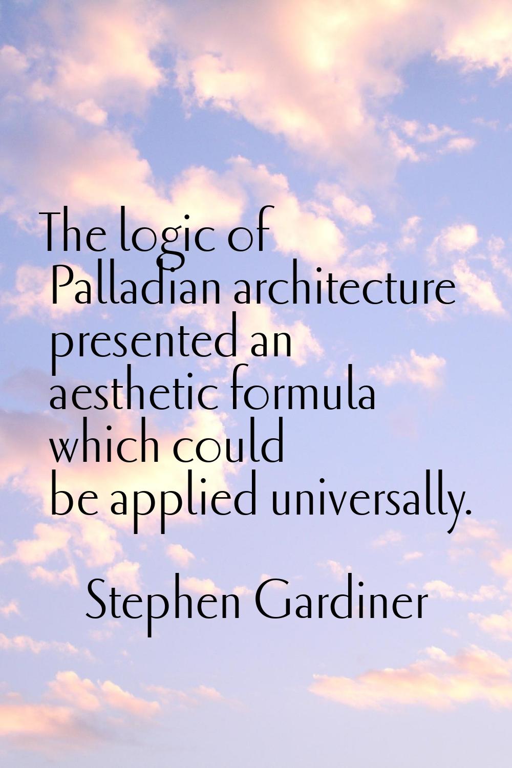 The logic of Palladian architecture presented an aesthetic formula which could be applied universal