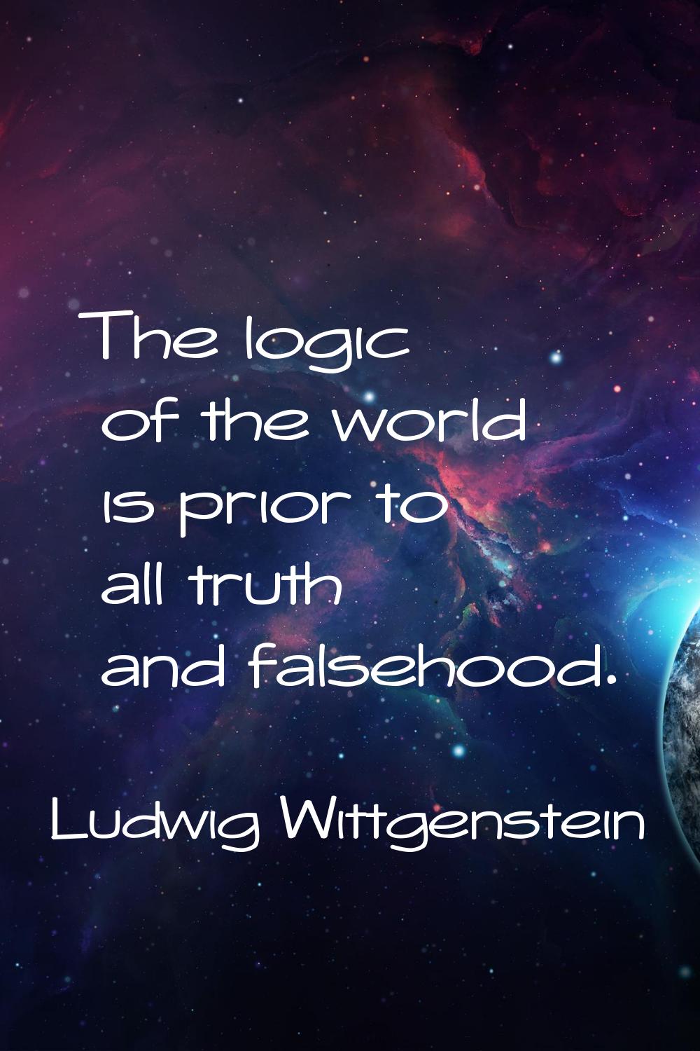 The logic of the world is prior to all truth and falsehood.
