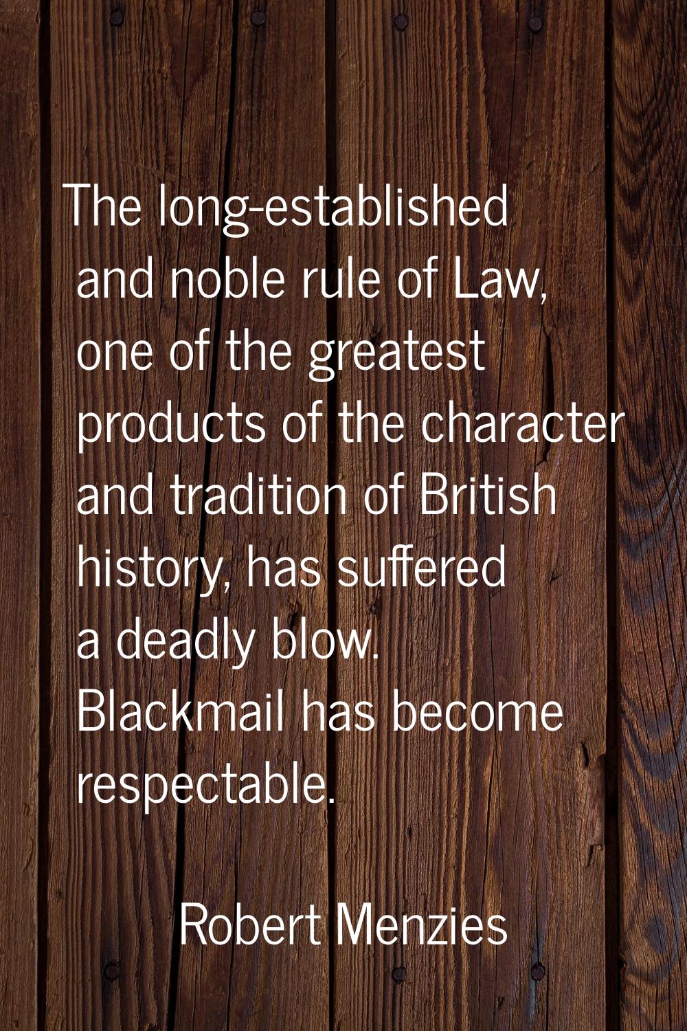 The long-established and noble rule of Law, one of the greatest products of the character and tradi