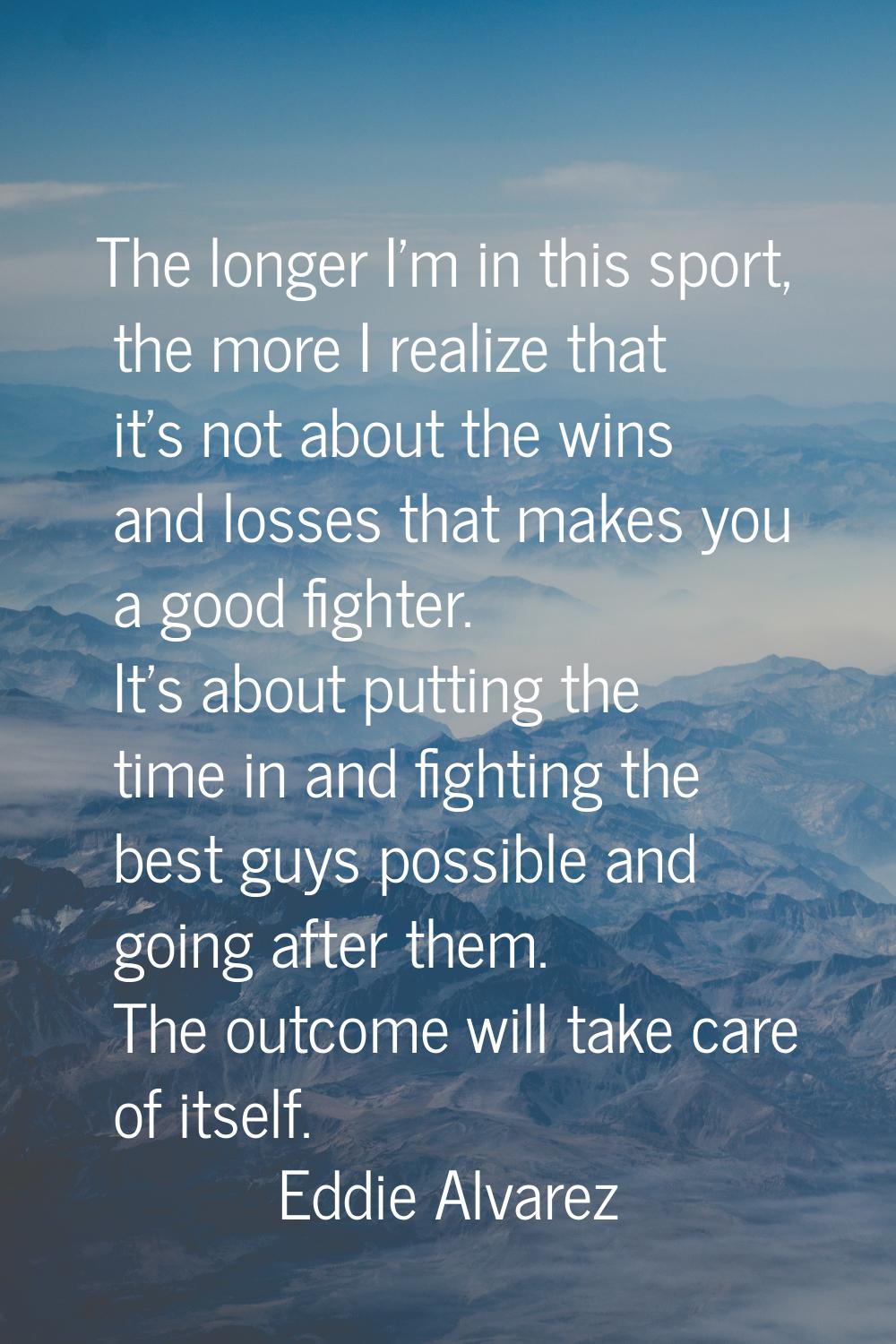 The longer I'm in this sport, the more I realize that it's not about the wins and losses that makes