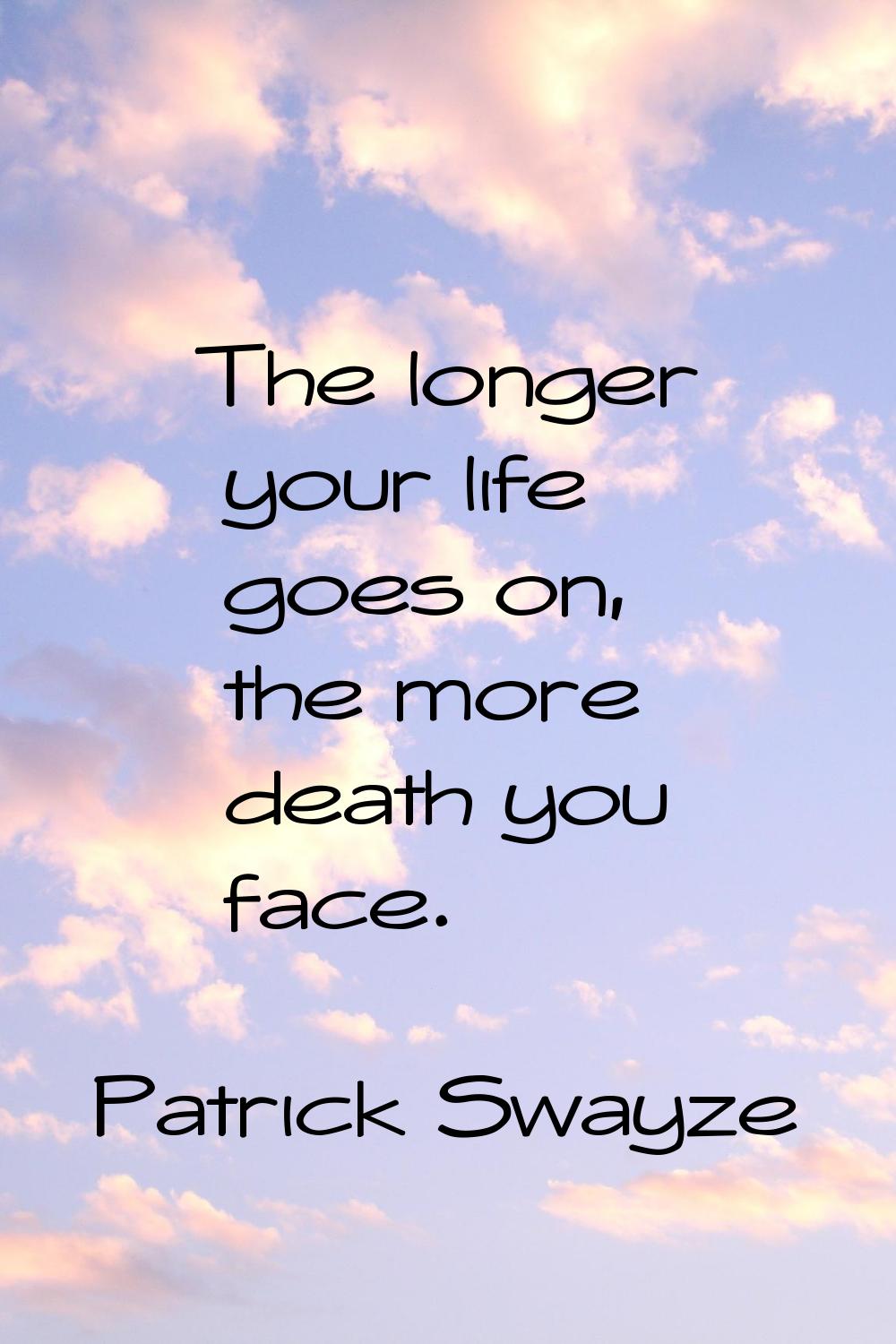The longer your life goes on, the more death you face.