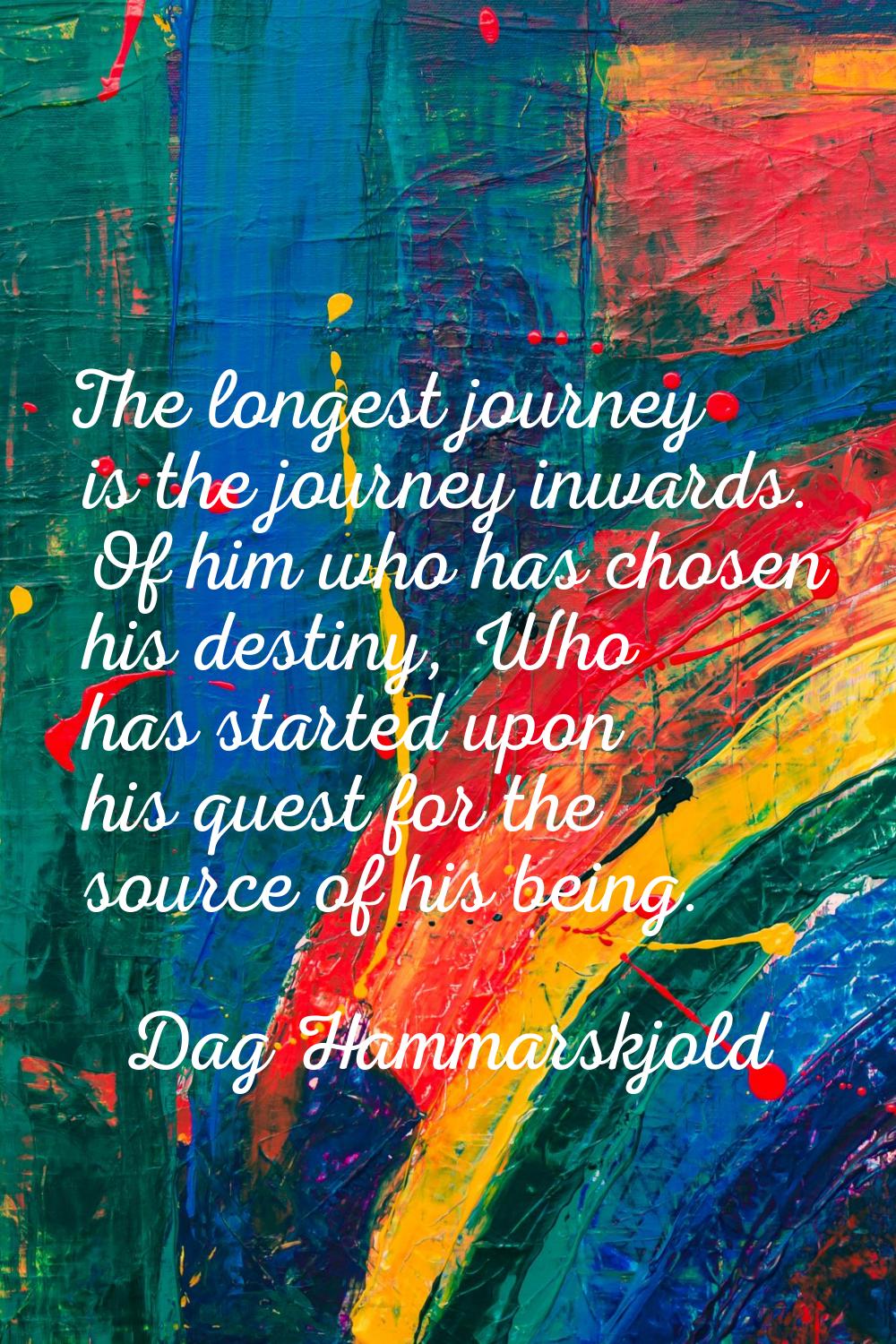 The longest journey is the journey inwards. Of him who has chosen his destiny, Who has started upon