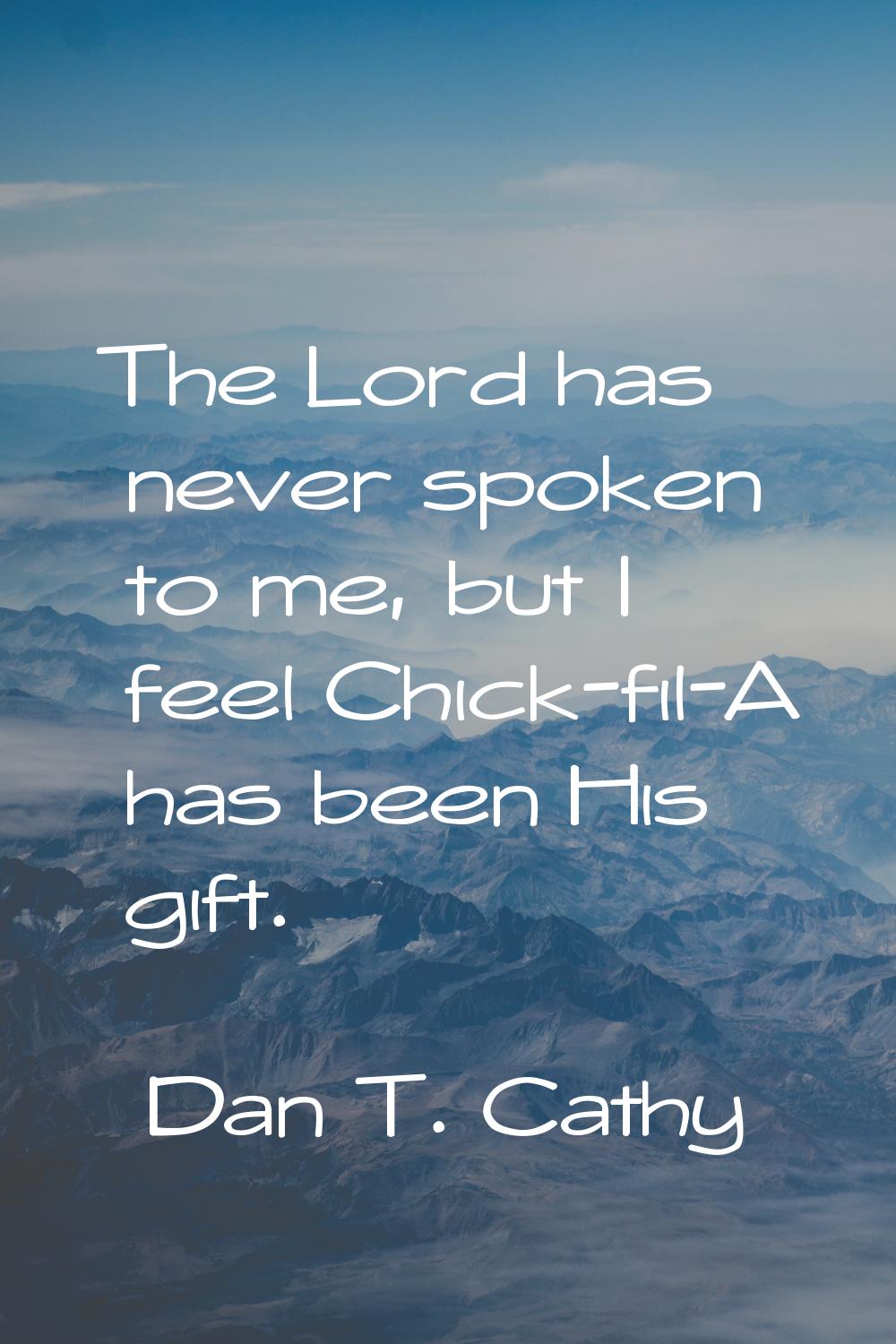 The Lord has never spoken to me, but I feel Chick-fil-A has been His gift.