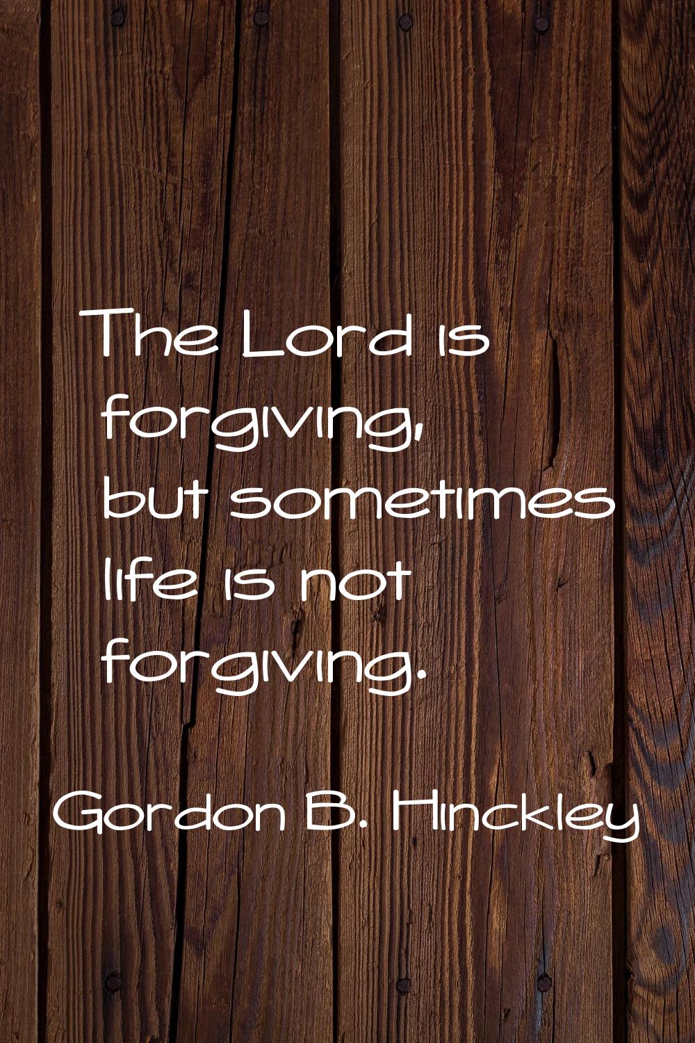The Lord is forgiving, but sometimes life is not forgiving.