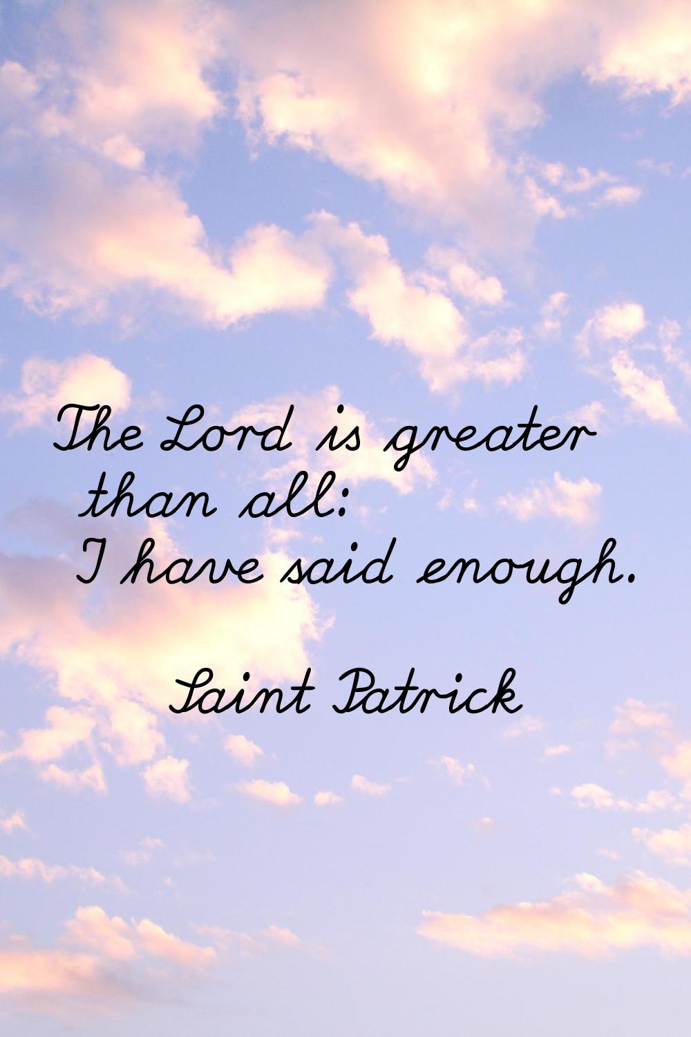 The Lord is greater than all: I have said enough.