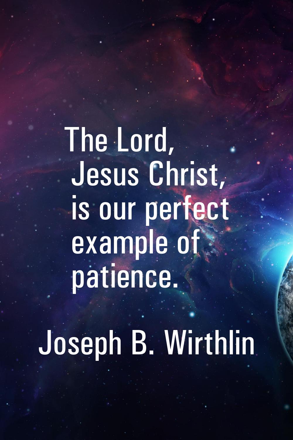 The Lord, Jesus Christ, is our perfect example of patience.